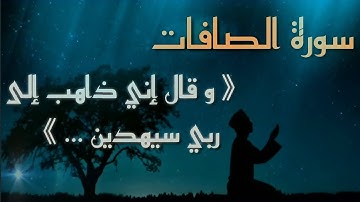 سورة الصافات 《 بسم الله الرحمن الرحيم .. " و قال إني ذاهب إلى ربي سيهدين (99) رب هب لي من الصالحين 》
