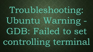 Troubleshooting: Ubuntu Warning - GDB: Failed to set controlling terminal