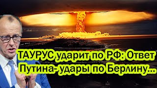 ТАУРУС ударит по России: Ответ Путина— удары по Берлину. Германия пересекла черту.