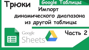 Как импортировать динамический диапазон из другой Google таблицы. Трюки google sheets.