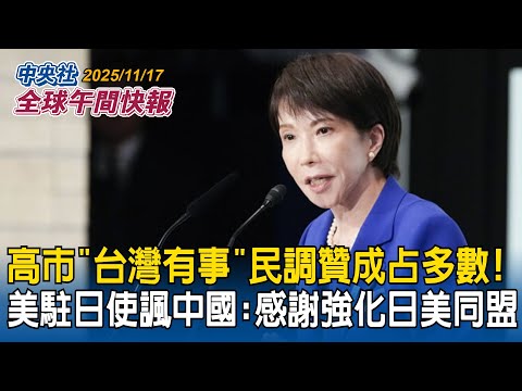 高市早苗「台灣有事」民調曝!贊成近5成占多數!美駐日大使發文諷中國:感謝強化日美同盟|中國宣布黃海實彈射擊!賴總統籲中克制:勿成「麻煩製造者」|2025/11/17 中央社全球午間快報
