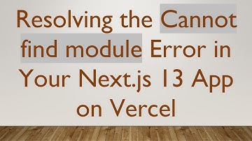 Resolving the Cannot find module Error in Your Next.js 13 App on Vercel