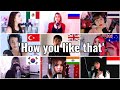 Who sang it better: How you like that ( uk,russia,thailand,turkey, australia,india,korea, indonesia)