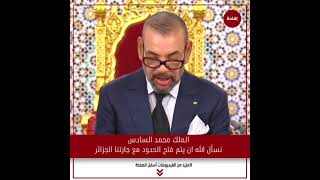 الملك محمد السادس - نسأل الله ان يتم فتح الحدود مع جارتنا الجزائر