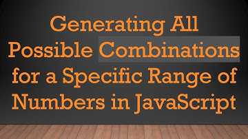 Generating All Possible Combinations for a Specific Range of Numbers in JavaScript