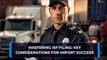 Mastering ISF Filing: Key Considerations for Import Success