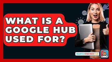 What Is A Google Hub Used For? - SearchEnginesHub.com