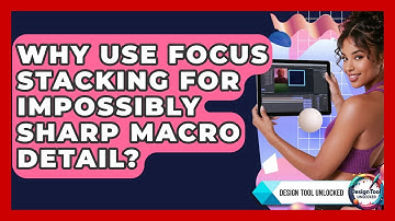 Why Use Focus Stacking For Impossibly Sharp Macro Detail? - Design Tool Unlocked