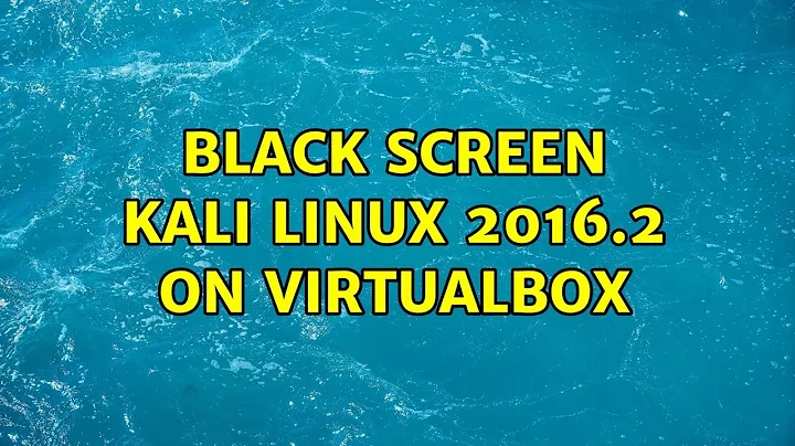Black screen Kali Linux 2016.2 on VirtualBox (5 Solutions!!)