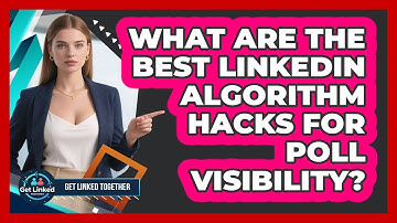 What Are The Best LinkedIn Algorithm Hacks For Poll Visibility? - Get Linked Together