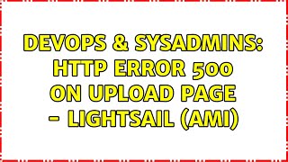 DevOps & SysAdmins: HTTP ERROR 500 on upload page - Lightsail (AMI)