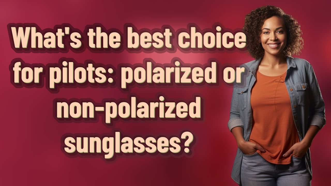 What's the best choice for pilots: polarized or non-polarized sunglasses?
