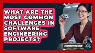 What Are the Most Common Challenges in Software Engineering Projects - Your Engineering Future