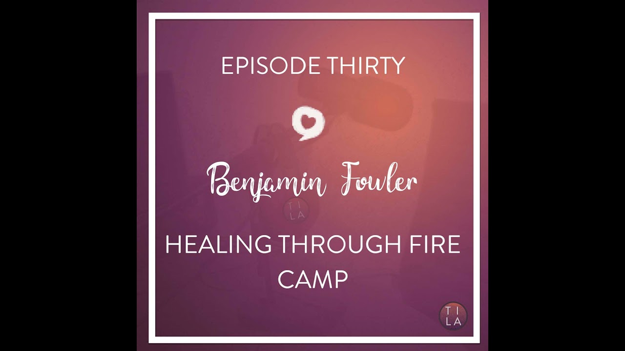 30 - Benjamin Fowler: Healing Through Fire Camp
