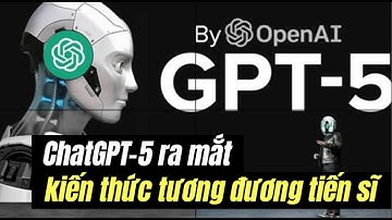 Chat GPT-5 ra mắt - Kiến thức tương đương tiến sĩ