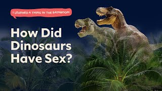 How Did Dinosaurs Have Sex? | I Learned a Thing in the Bathroom Podcast