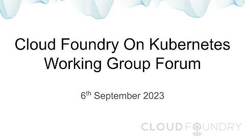Cloud Foundry on Kubernetes Working Group Forum Call Recording 6th Sep 2023
