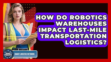 How Do Robotics Warehouses Impact Last-Mile Transportation Logistics? | Smart Logistics Network News