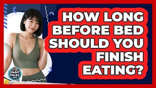 How Long Before Bed Should You Finish Eating?