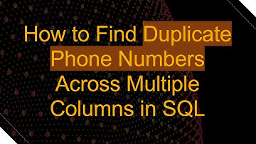 How to Find Duplicate Phone Numbers Across Multiple Columns in SQL