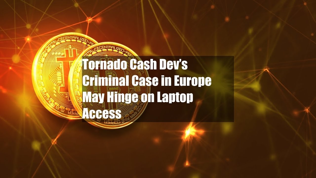 Tornado Cash Dev’s Criminal Case in Europe May Hinge on Laptop Access