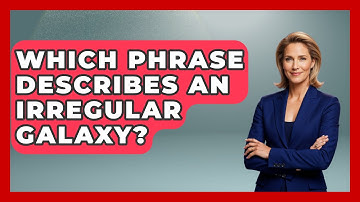 Which Phrase Describes An Irregular Galaxy? - Physics Frontier