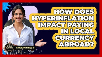 How Does Hyperinflation Impact Paying In Local Currency Abroad? - Beyond Borders Etiquette