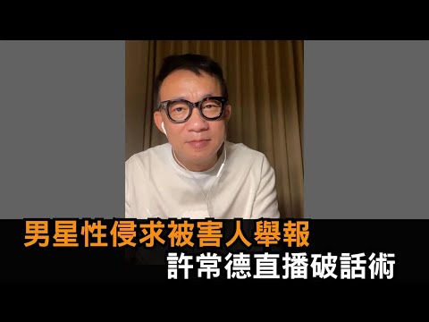 男星性侵反求被害人「去舉報」 許常德見話術驚：一次踐踏3個女的－全民話燒