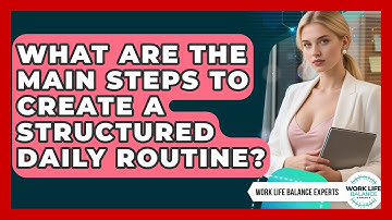 What Are the Main Steps to Create a Structured Daily Routine? | Work Life Balance Experts News