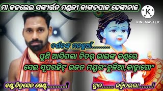 ମୟୂର ଚୁଲିଆ କାହ୍ନାଗୋ",କଣ୍ଠ, ଚିତ୍ରସେନଷେଣ୍ଢ ମା,କଜଲେଇ ସଙ୍କୀର୍ତ୍ତନ ମଣ୍ଡଳୀ, କାଙ୍କଡପାଳ/୭୦୦୮୭୭୪୨୬୦...?