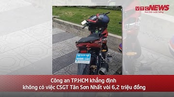 Công an TP HCM khẳng định không có việc CSGT Tân Sơn Nhất vòi 6,2 triệu đồng