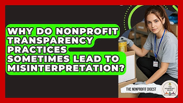 Why Do Nonprofit Transparency Practices Sometimes Lead To Misinterpretation? - The Nonprofit Digest