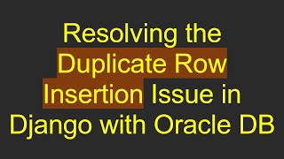 Resolving the Duplicate Row Insertion Issue in Django with Oracle DB