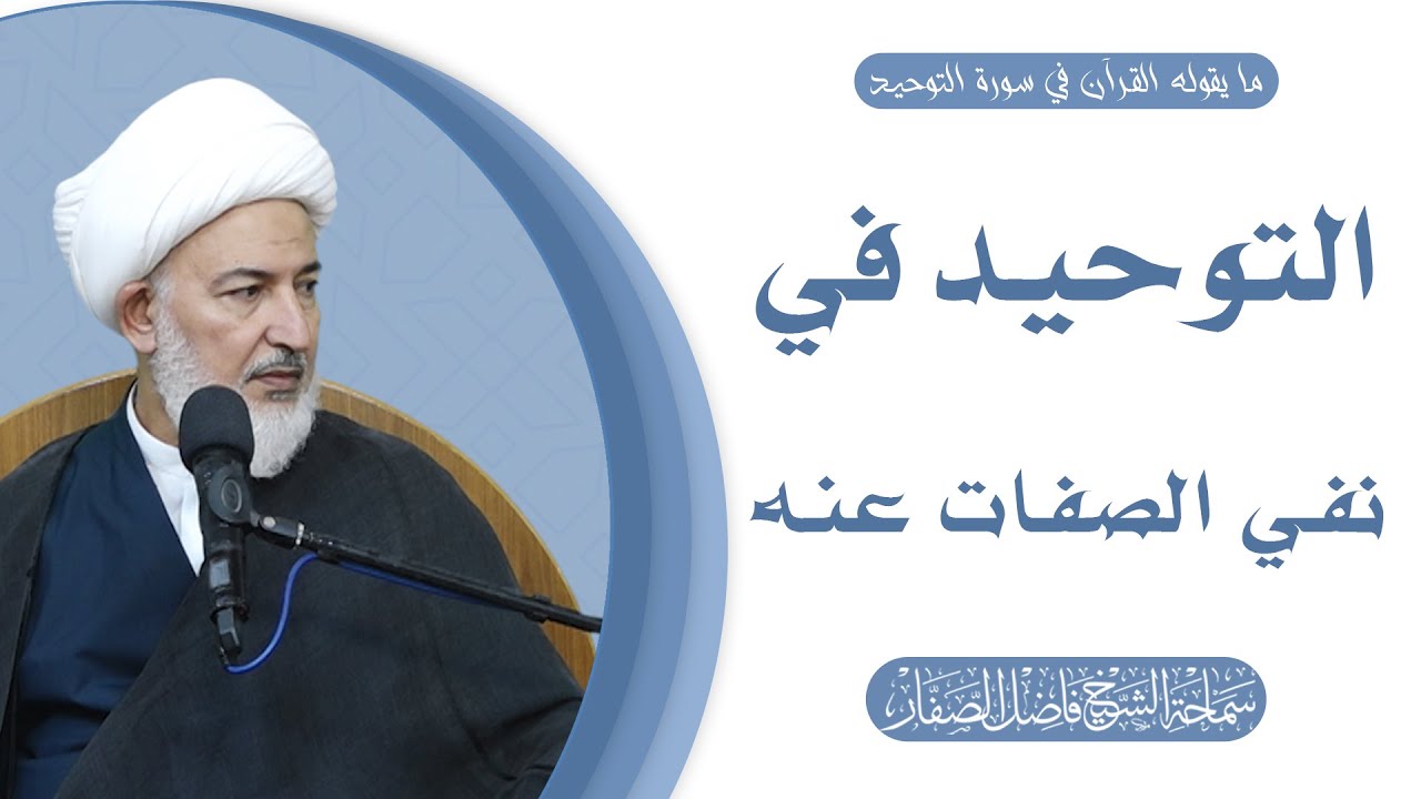 ما يقوله القرآن في سورة التوحيد/26- التوحيد في نفي الصفات عنه- سماحة الشيخ فاضل الصفار
