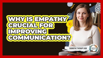 Why Is Empathy Crucial For Improving Communication? - Cognitive Therapy Hub