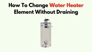 How To Change Water Heater Element Without Draining – Step-By-Step No-Drain Method