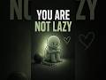 you are not lazy