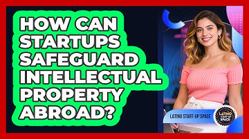 How Can Startups Safeguard Intellectual Property Abroad? - Latino Start Up Space