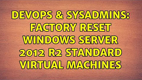 DevOps & SysAdmins: Factory reset Windows Server 2012 R2 Standard Virtual Machines