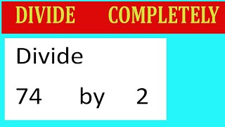 Divide   completely  Divide     74      by     2