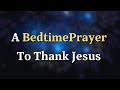 Dear Lord, As I rest tonight, You are watching over me. What - A Bedtime Prayer To Thank Jesus