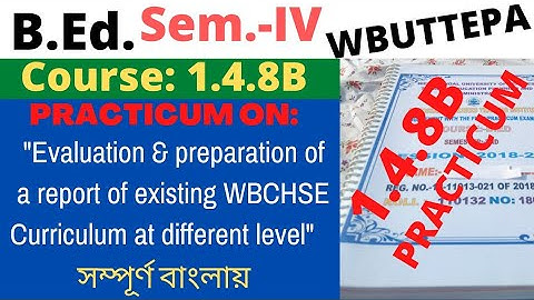 B.Ed. Sem.-4 Course:1.4.8B Practicum: Evaluation and preparation of a report of existing WBCHSE ..."