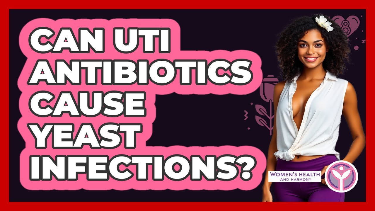 Can UTI Antibiotics Cause Yeast Infections? - Women's Health and Harmony