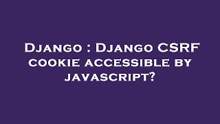 Django : Django CSRF cookie accessible by javascript