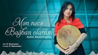 Aytac Bəybalayeva - Mən Necə Bağban Olaram Official Audio