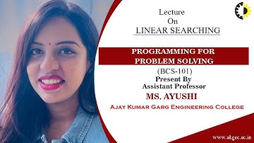 LINEAR SEARCHING | PROGRAMMING FOR PROBLEM SOLVING | LECTURE 03 BY MS. AYUSHI | AKGEC