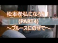松本孝弘になろう!(PART4)~ブルースにのせて~