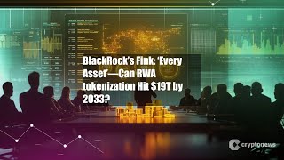 BlackRock’s Fink: ‘Every Asset’—Can RWA tokenization Hit $19T by