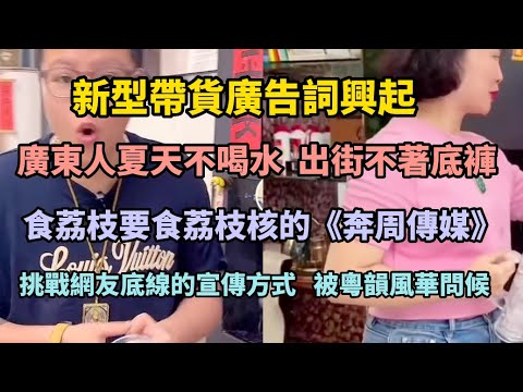 新型带货广告词兴起，广东人夏天不喝水，出街不着底裤，食荔枝要食荔枝核的《奔周传媒》，挑战网友底线的宣传方式，被粤韵风华问候