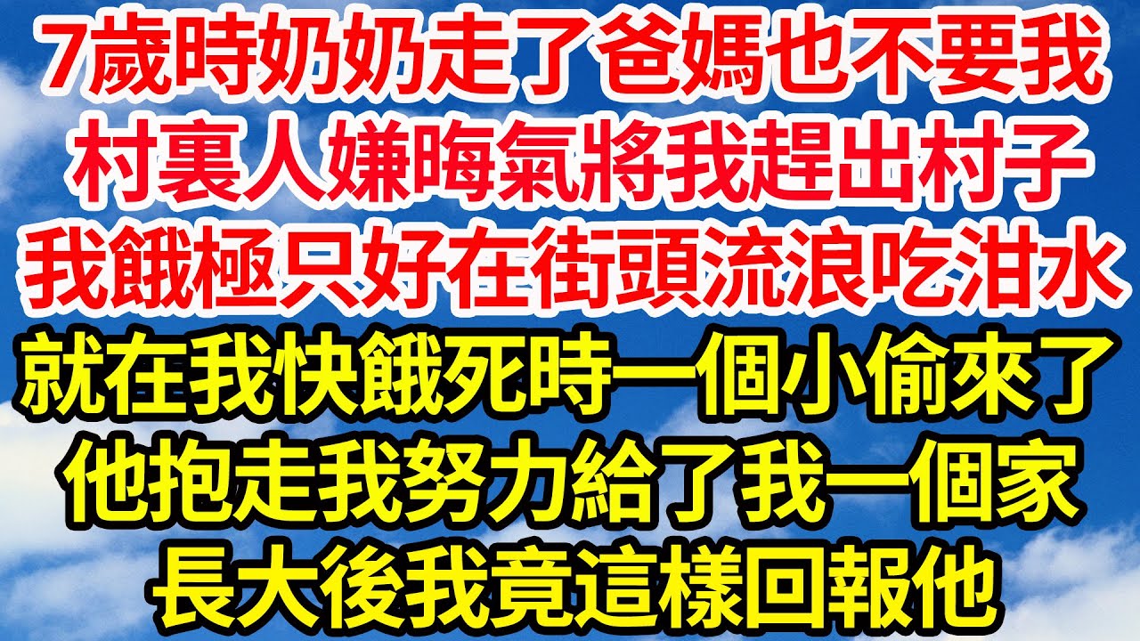 7歲時奶奶走了爸媽也不要我，村裏人嫌晦氣將我趕出村子，我餓極只好在街頭流浪吃泔水，就在我快餓死時一個小偷來了，他抱走我努力給了我一個家，長大後我竟這樣回報他||笑看人生情感生活